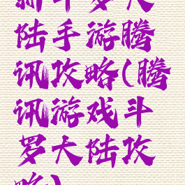 新斗罗大陆手游腾讯攻略(腾讯游戏斗罗大陆攻略)