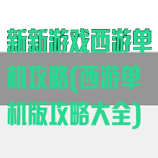 新新游戏西游单机攻略(西游单机版攻略大全)