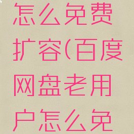 新注册的百度网盘怎么免费扩容(百度网盘老用户怎么免费扩容到2t)