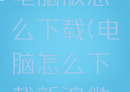 新浪微博电脑版怎么下载(电脑怎么下载新浪微博到桌面)