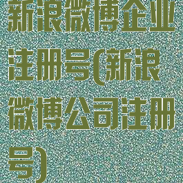 新浪微博企业注册号(新浪微博公司注册号)
