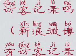 新浪微博有访客记录吗(新浪微博有访客记录吗怎么查)