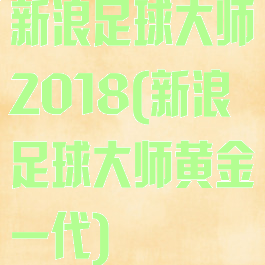 新浪足球大师2018(新浪足球大师黄金一代)
