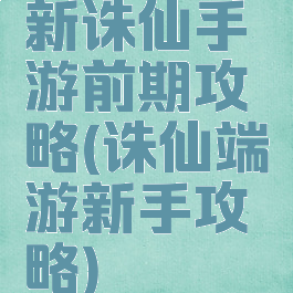 新诛仙手游前期攻略(诛仙端游新手攻略)
