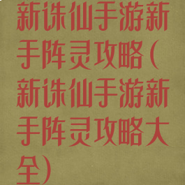 新诛仙手游新手阵灵攻略(新诛仙手游新手阵灵攻略大全)