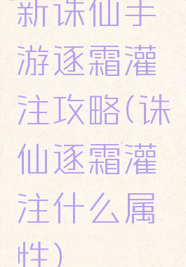 新诛仙手游逐霜灌注攻略(诛仙逐霜灌注什么属性)