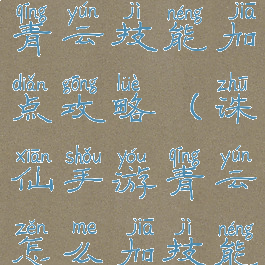 新诛仙手游青云技能加点攻略(诛仙手游青云怎么加技能点)