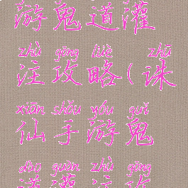 新诛仙手游鬼道灌注攻略(诛仙手游鬼道灌注攻略图片)