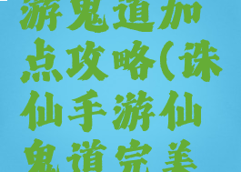 新诛仙手游鬼道加点攻略(诛仙手游仙鬼道完美加点)