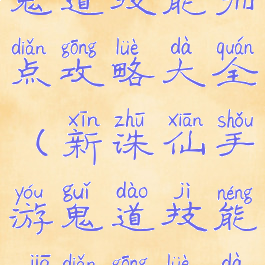 新诛仙手游鬼道技能加点攻略大全(新诛仙手游鬼道技能加点攻略大全视频)