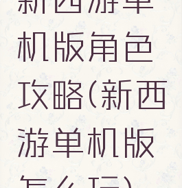 新西游单机版角色攻略(新西游单机版怎么玩)