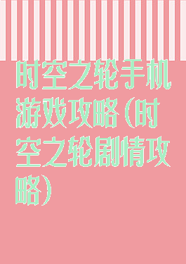 时空之轮手机游戏攻略(时空之轮剧情攻略)