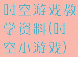 时空游戏教学资料(时空小游戏)
