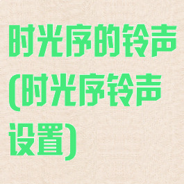 时光序的铃声(时光序铃声设置)