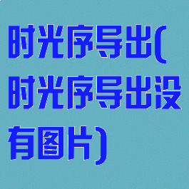 时光序导出(时光序导出没有图片)
