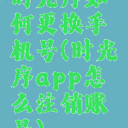 时光序如何更换手机号(时光序app怎么注销账号)