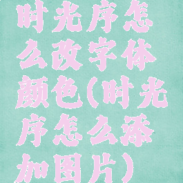 时光序怎么改字体颜色(时光序怎么添加图片)
