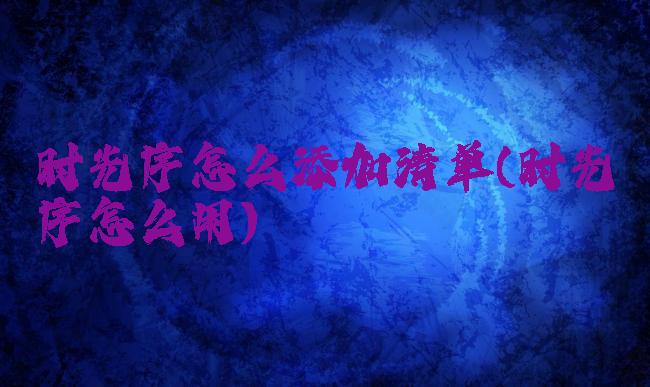 时光序怎么添加清单(时光序怎么用)