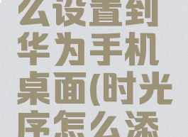 时光序怎么设置到华为手机桌面(时光序怎么添加应用)