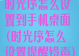 时光序怎么设置到手机桌面(时光序怎么设置提醒铃声)