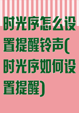 时光序怎么设置提醒铃声(时光序如何设置提醒)