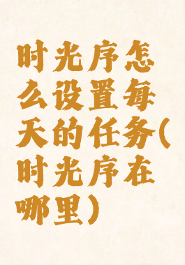 时光序怎么设置每天的任务(时光序在哪里)