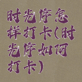 时光序怎样打卡(时光序如何打卡)