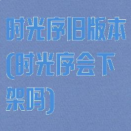 时光序旧版本(时光序会下架吗)