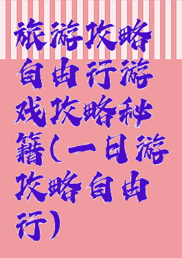 旅游攻略自由行游戏攻略秘籍(一日游攻略自由行)