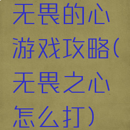 无畏的心游戏攻略(无畏之心怎么打)