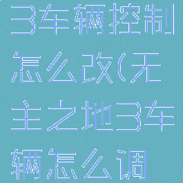 无主之地3车辆控制怎么改(无主之地3车辆怎么调控制)