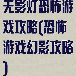 无影灯恐怖游戏攻略(恐怖游戏幻影攻略)