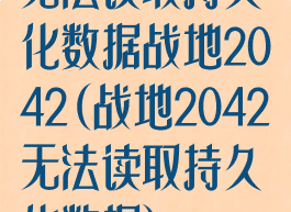 无法读取持久化数据战地2042(战地2042无法读取持久化数据)
