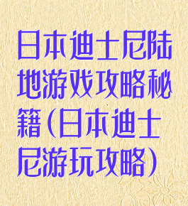 日本迪士尼陆地游戏攻略秘籍(日本迪士尼游玩攻略)