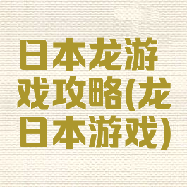 日本龙游戏攻略(龙日本游戏)