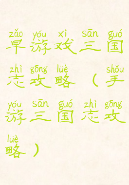 早游戏三国志攻略(手游三国志攻略)