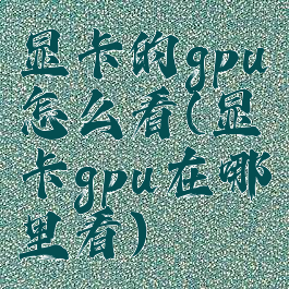 显卡的gpu怎么看(显卡gpu在哪里看)