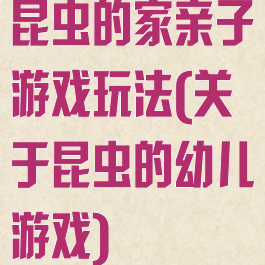 昆虫的家亲子游戏玩法(关于昆虫的幼儿游戏)