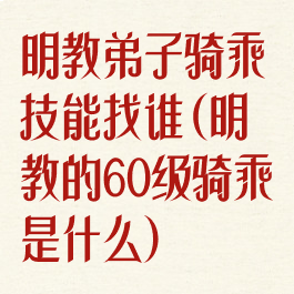 明教弟子骑乘技能找谁(明教的60级骑乘是什么)