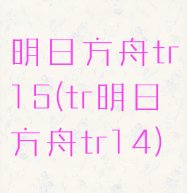 明日方舟tr15(tr明日方舟tr14)