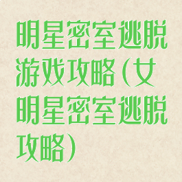 明星密室逃脱游戏攻略(女明星密室逃脱攻略)