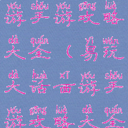 易玩大话西游手游攻略大全(易玩大话西游手游攻略大全视频)