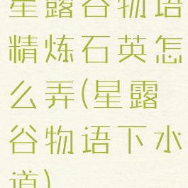 星露谷物语精炼石英怎么弄(星露谷物语下水道)