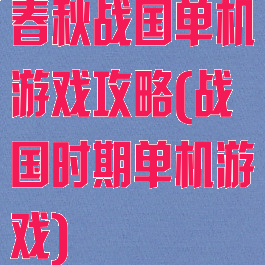 春秋战国单机游戏攻略(战国时期单机游戏)