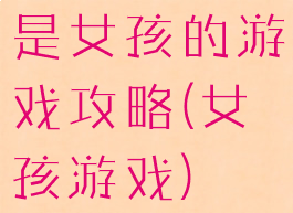 是女孩的游戏攻略(女孩游戏)
