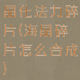 晶化法力碎片(海晶碎片怎么合成)