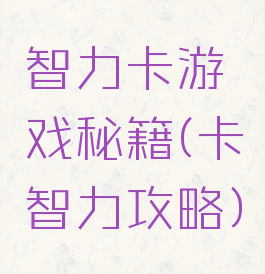 智力卡游戏秘籍(卡智力攻略)