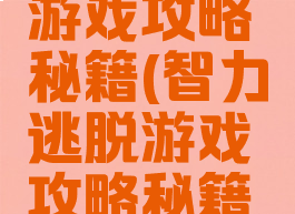 智力逃脱游戏攻略秘籍(智力逃脱游戏攻略秘籍怎么用)