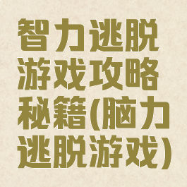 智力逃脱游戏攻略秘籍(脑力逃脱游戏)