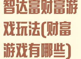 智达富财富游戏玩法(财富游戏有哪些)